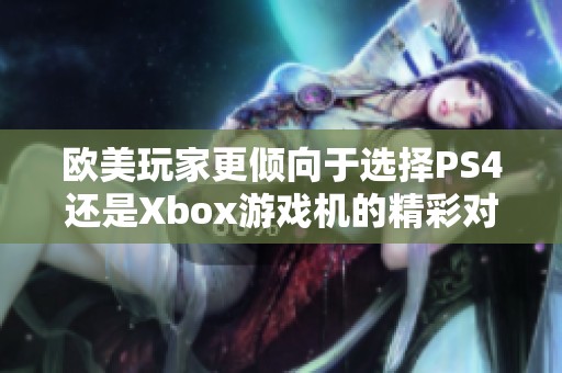 欧美玩家更倾向于选择PS4还是Xbox游戏机的精彩对比分析