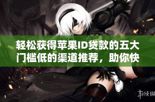 轻松获得苹果ID贷款的五大门槛低的渠道推荐，助你快速获贷！