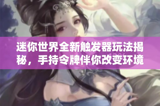 迷你世界全新触发器玩法揭秘，手持令牌伴你改变环境，探索无限可能性