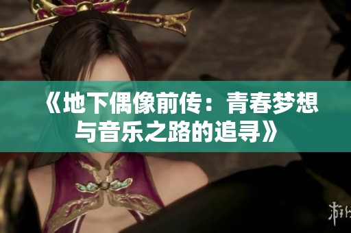 《地下偶像前传：青春梦想与音乐之路的追寻》
