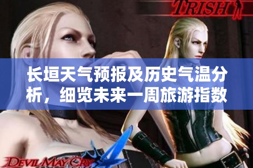长垣天气预报及历史气温分析，细览未来一周旅游指数与出行建议