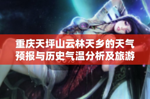 重庆天坪山云林天乡的天气预报与历史气温分析及旅游指数评估指南