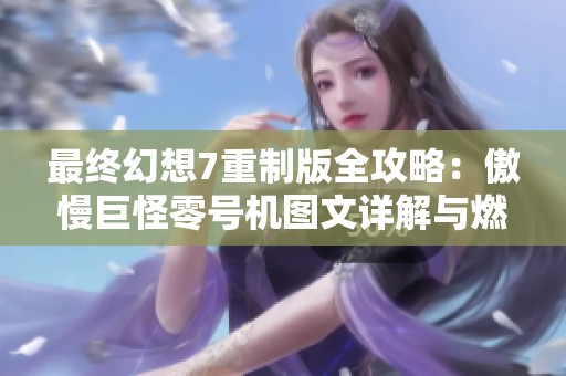 最终幻想7重制版全攻略：傲慢巨怪零号机图文详解与燃梦手游网策略分享