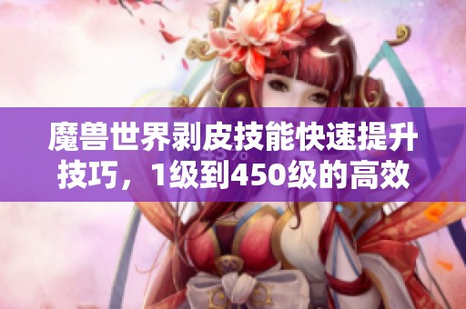 魔兽世界剥皮技能快速提升技巧，1级到450级的高效学习攻略分享