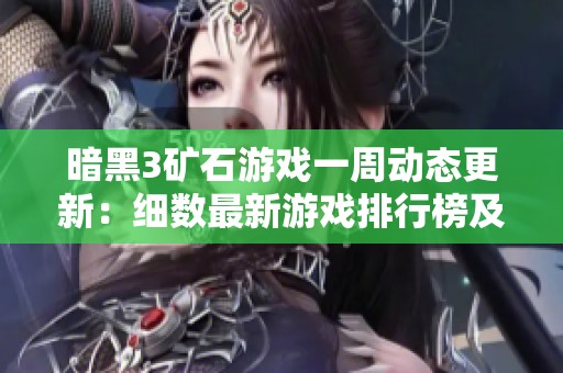 暗黑3矿石游戏一周动态更新：细数最新游戏排行榜及变化趋势分析