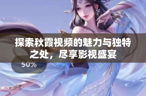 探索秋霞视频的魅力与独特之处，尽享影视盛宴