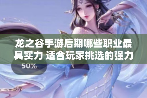 龙之谷手游后期哪些职业最具实力 适合玩家挑选的强力职业推荐