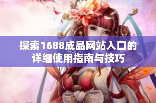 探索1688成品网站入口的详细使用指南与技巧