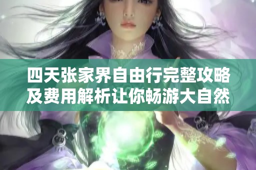 四天张家界自由行完整攻略及费用解析让你畅游大自然的壮丽景色