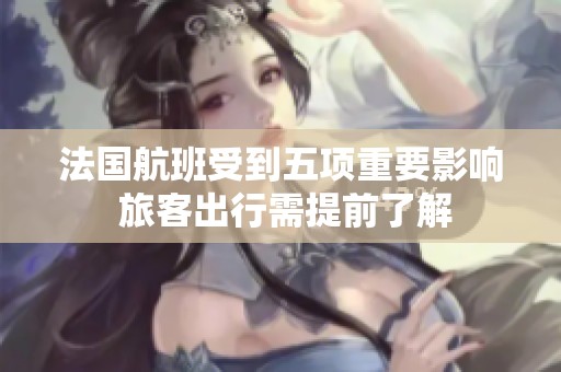 法国航班受到五项重要影响 旅客出行需提前了解