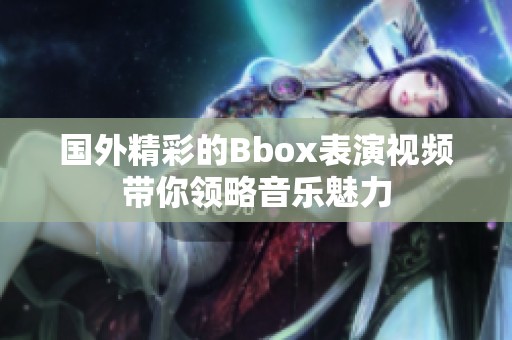 国外精彩的Bbox表演视频带你领略音乐魅力