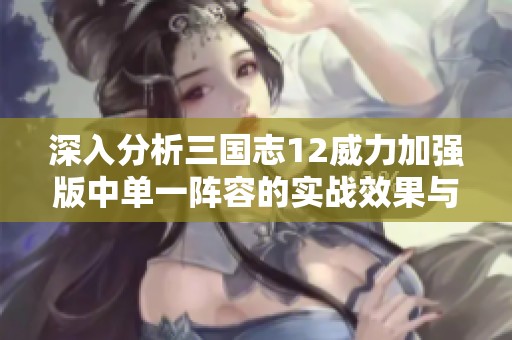 深入分析三国志12威力加强版中单一阵容的实战效果与对抗强弱对比