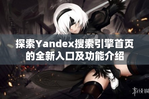 探索Yandex搜索引擎首页的全新入口及功能介绍