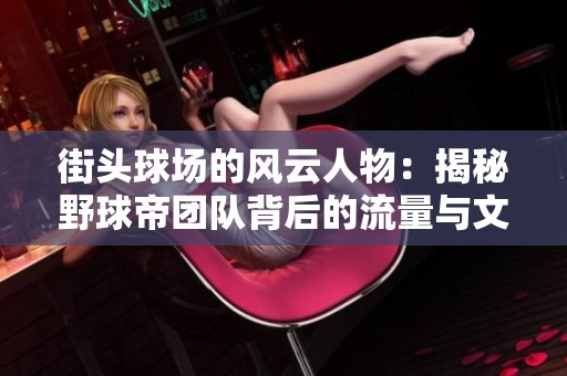 街头球场的风云人物：揭秘野球帝团队背后的流量与文化故事