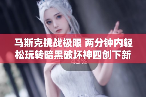 马斯克挑战极限 两分钟内轻松玩转暗黑破坏神四创下新世界纪录