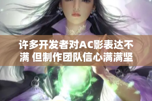 许多开发者对AC影表达不满 但制作团队信心满满坚持相信未来会改进