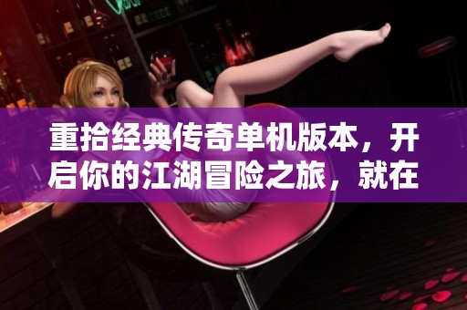 重拾经典传奇单机版本，开启你的江湖冒险之旅，就在欧燕手游网！