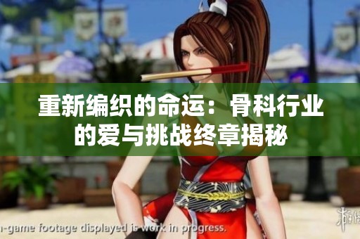 重新编织的命运：骨科行业的爱与挑战终章揭秘