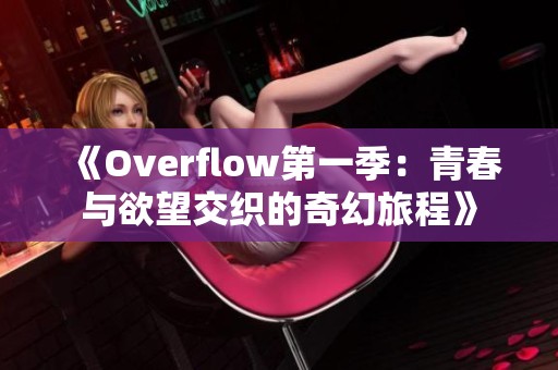 《Overflow第一季：青春与欲望交织的奇幻旅程》