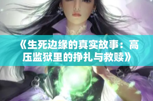 《生死边缘的真实故事：高压监狱里的挣扎与救赎》