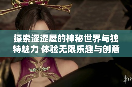 探索涩涩屋的神秘世界与独特魅力 体验无限乐趣与创意