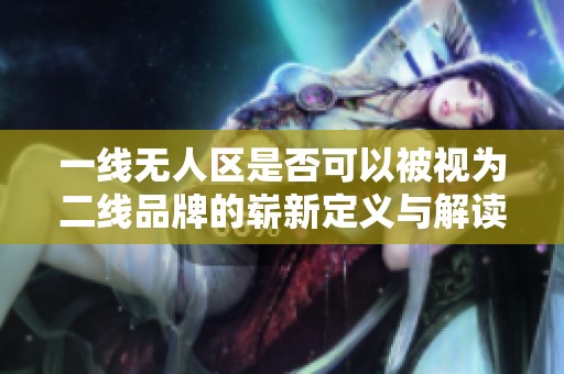 一线无人区是否可以被视为二线品牌的崭新定义与解读