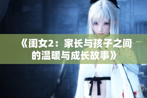 《闺女2：家长与孩子之间的温暖与成长故事》