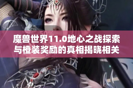 魔兽世界11.0地心之战探索与橙装奖励的真相揭晓相关文章
