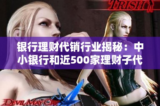 银行理财代销行业揭秘：中小银行和近500家理财子代销机构的市场现状分析