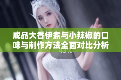 成品大香伊煮与小辣椒的口味与制作方法全面对比分析