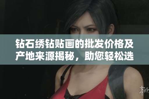 钻石绣钻贴画的批发价格及产地来源揭秘，助您轻松选购优质贴画产品