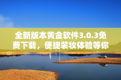 全新版本黄金软件3.0.3免费下载，便捷装妆体验等你来尝试