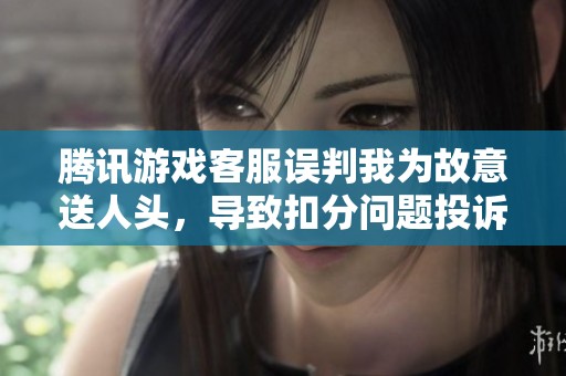 腾讯游戏客服误判我为故意送人头，导致扣分问题投诉大发生