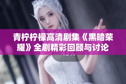 青柠柠檬高清剧集《黑暗荣耀》全剧精彩回顾与讨论