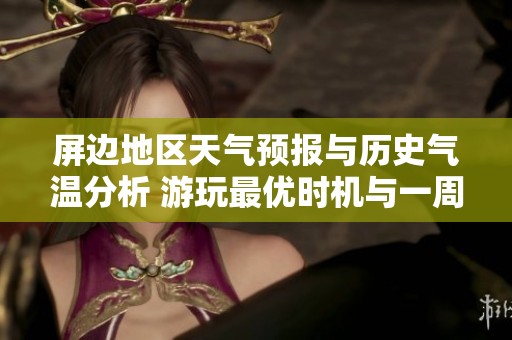 屏边地区天气预报与历史气温分析 游玩最优时机与一周气象动态详解