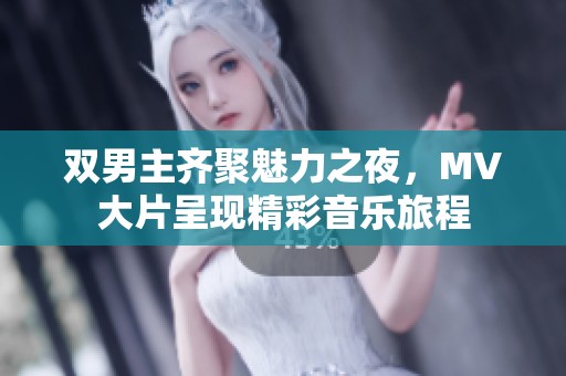双男主齐聚魅力之夜，MV大片呈现精彩音乐旅程
