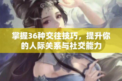 掌握36种交往技巧，提升你的人际关系与社交能力