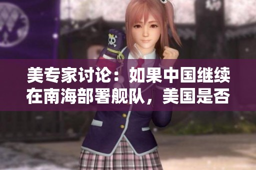 美专家讨论：如果中国继续在南海部署舰队，美国是否会采取军事行动进行击沉与封锁