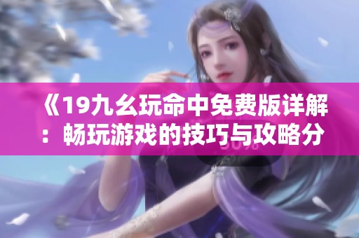 《19九幺玩命中免费版详解：畅玩游戏的技巧与攻略分享》