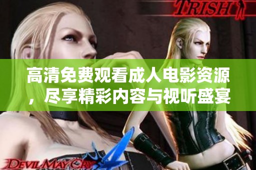 高清免费观看成人电影资源，尽享精彩内容与视听盛宴