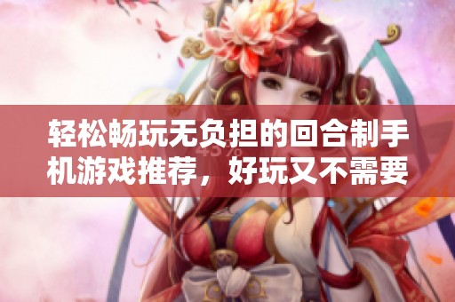 轻松畅玩无负担的回合制手机游戏推荐，好玩又不需要氪金与肝费的游戏榜单