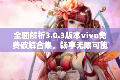 全面解析3.0.3版本vivo免费破解合集，畅享无限可能