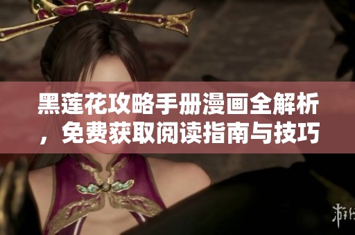 黑莲花攻略手册漫画全解析，免费获取阅读指南与技巧