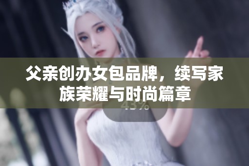 父亲创办女包品牌，续写家族荣耀与时尚篇章
