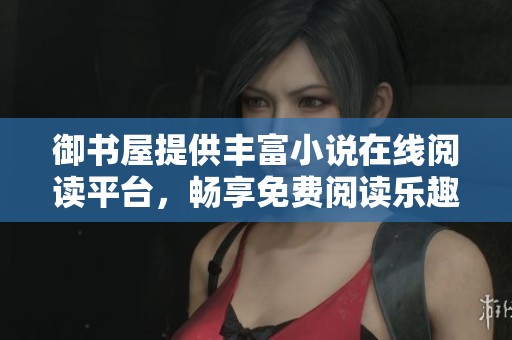 御书屋提供丰富小说在线阅读平台，畅享免费阅读乐趣