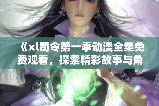 《xl司令第一季动漫全集免费观看，探索精彩故事与角色成长》