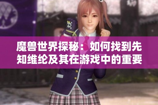 魔兽世界探秘：如何找到先知维纶及其在游戏中的重要性解析