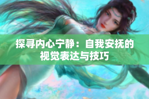 探寻内心宁静：自我安抚的视觉表达与技巧