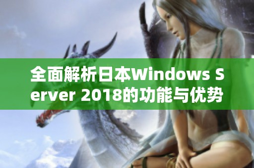 全面解析日本Windows Server 2018的功能与优势