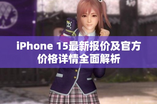 iPhone 15最新报价及官方价格详情全面解析
